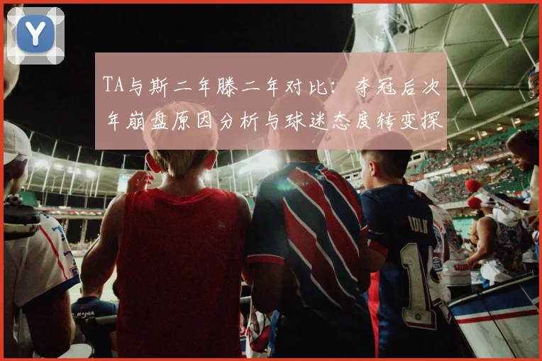 TA与斯二年滕二年对比：夺冠后次年崩盘原因分析与球迷态度转变探讨
