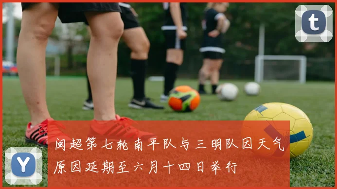闽超第七轮南平队与三明队因天气原因延期至六月十四日举行