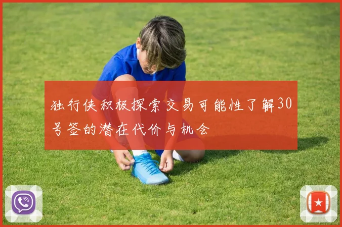 独行侠积极探索交易可能性了解30号签的潜在代价与机会