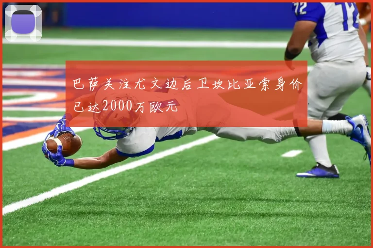 巴萨关注尤文边后卫坎比亚索身价已达2000万欧元