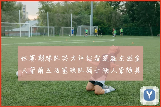休赛期球队实力评估雷霆猛龙掘金火箭前五活塞狼队骑士湖人紧随其后