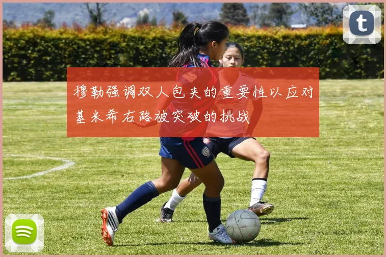 穆勒强调双人包夹的重要性以应对基米希右路被突破的挑战
