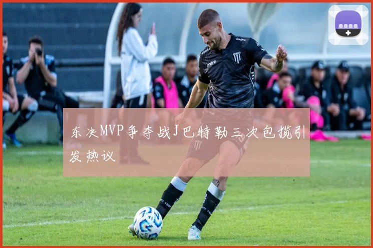 东决MVP争夺战J巴特勒三次包揽引发热议