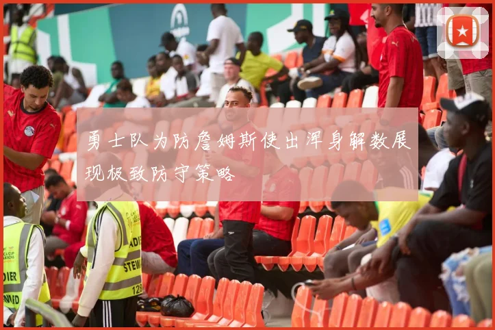 勇士队为防詹姆斯使出浑身解数展现极致防守策略